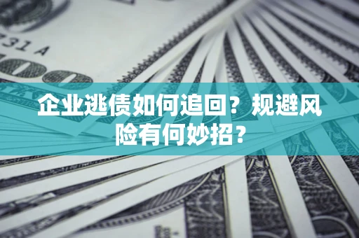 济南企业逃债如何追回？规避风险有何妙招？