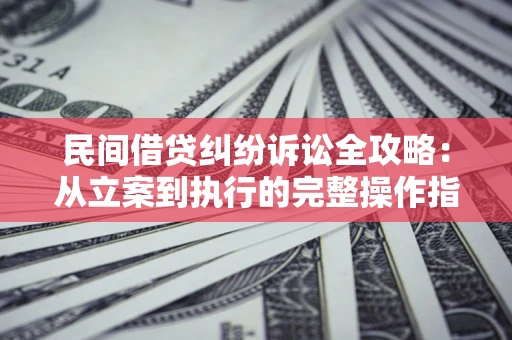 济南民间借贷纠纷诉讼全攻略：从立案到执行的完整操作指南