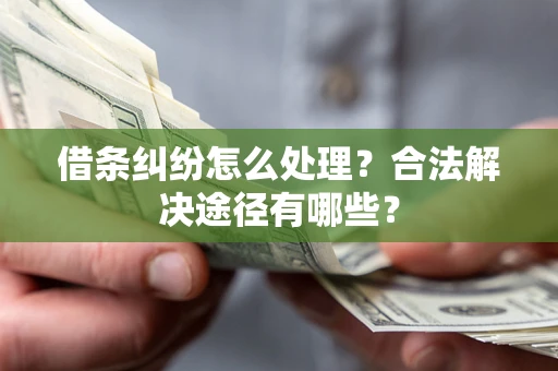济南借条纠纷怎么处理？合法解决途径有哪些？