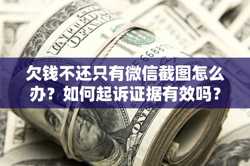 济南欠钱不还只有微信截图怎么办？如何起诉证据有效吗？