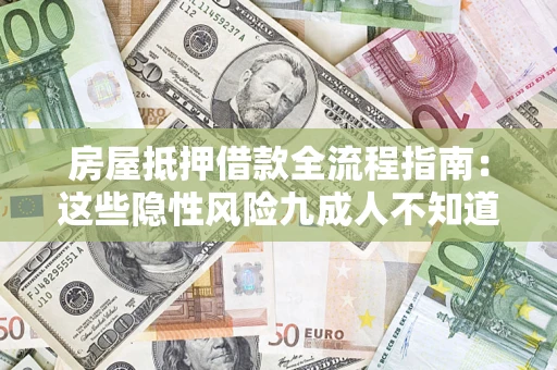 济南房屋抵押借款全流程指南：这些隐性风险九成人不知道