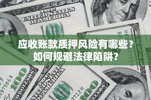 济南应收账款质押风险有哪些？如何规避法律陷阱？