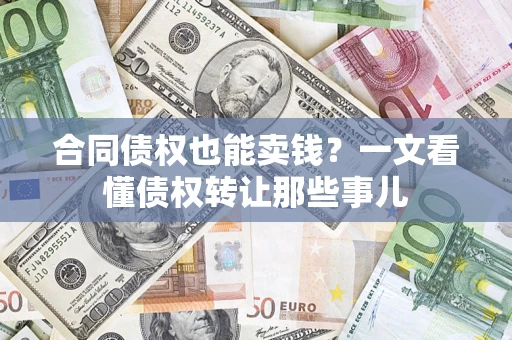 济南合同债权也能卖钱？一文看懂债权转让那些事儿