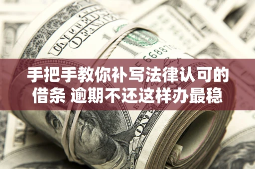 济南手把手教你补写法律认可的借条 逾期不还这样办最稳妥