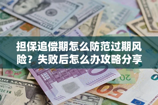 济南担保追偿期怎么防范过期风险？失败后怎么办攻略分享
