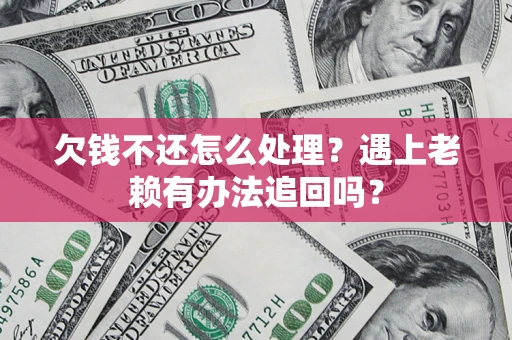 济南欠钱不还怎么处理？遇上老赖有办法追回吗？
