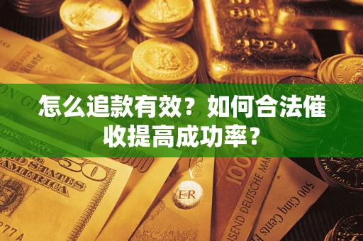 济南怎么追款有效？如何合法催收提高成功率？