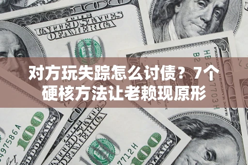 济南对方玩失踪怎么讨债？7个硬核方法让老赖现原形