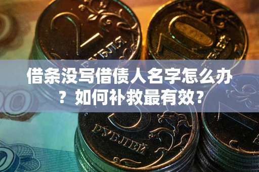 济南借条没写借债人名字怎么办？如何补救最有效？