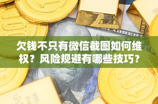 济南欠钱不只有微信截图如何维权？风险规避有哪些技巧？