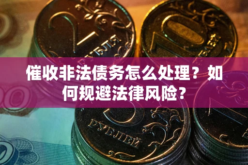 济南催收非法债务怎么处理？如何规避法律风险？
