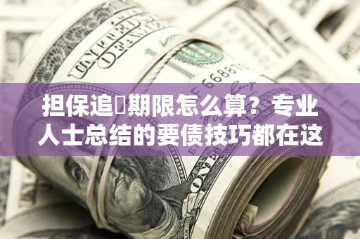 济南担保追償期限怎么算？专业人士总结的要债技巧都在这里了