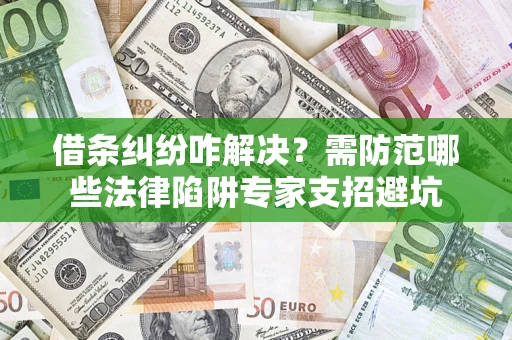 济南借条纠纷咋解决？需防范哪些法律陷阱专家支招避坑