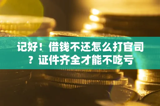 济南记好！借钱不还怎么打官司？证件齐全才能不吃亏
