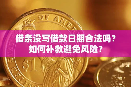 济南借条没写借款日期合法吗？如何补救避免风险？