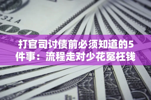 济南打官司讨债前必须知道的5件事：流程走对少花冤枉钱