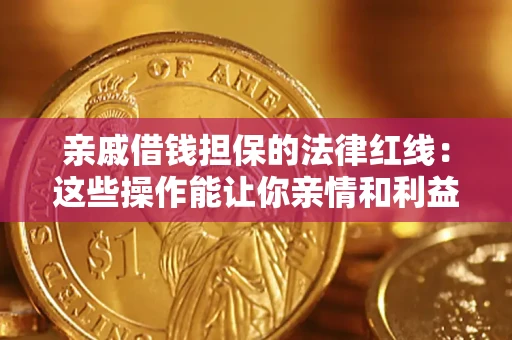 济南亲戚借钱担保的法律红线：这些操作能让你亲情和利益两不误