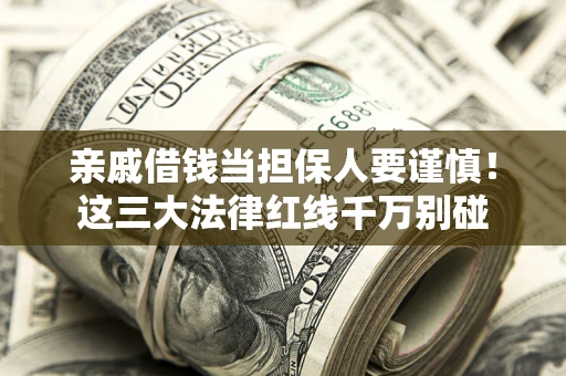 济南亲戚借钱当担保人要谨慎！这三大法律红线千万别碰