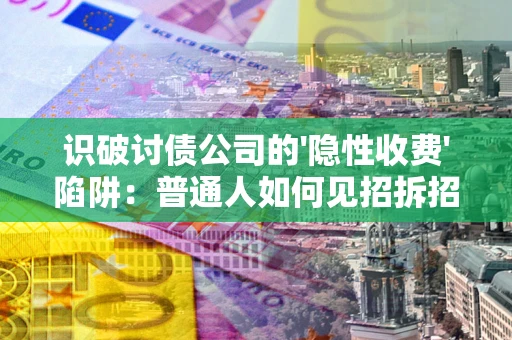 济南识破讨债公司的'隐性收费'陷阱：普通人如何见招拆招？