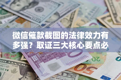 济南微信催款截图的法律效力有多强？取证三大核心要点必须知道！