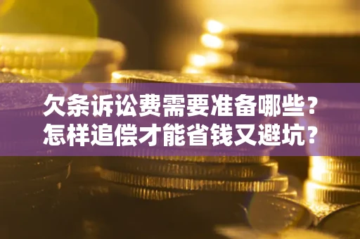 济南欠条诉讼费需要准备哪些？怎样追偿才能省钱又避坑？