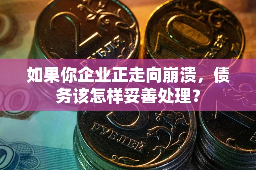 济南如果你企业正走向崩溃，债务该怎样妥善处理？