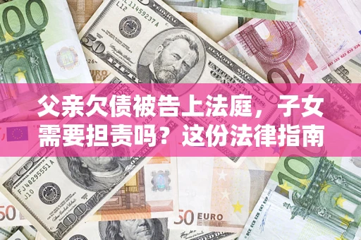 济南父亲欠债被告上法庭，子女需要担责吗？这份法律指南必须看完