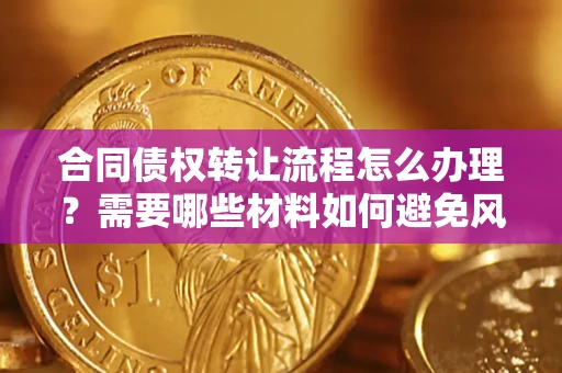 济南合同债权转让流程怎么办理？需要哪些材料如何避免风险？