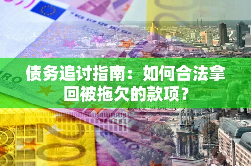 济南债务追讨指南：如何合法拿回被拖欠的款项？