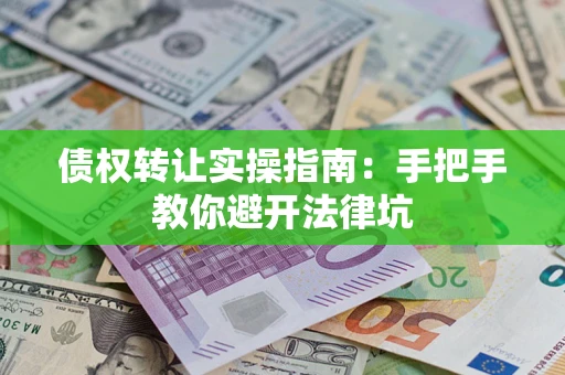 济南债权转让实操指南：手把手教你避开法律坑