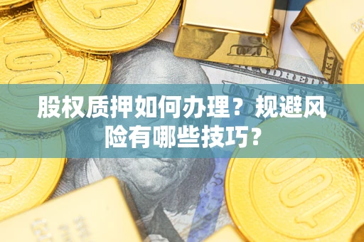 济南股权质押如何办理？规避风险有哪些技巧？