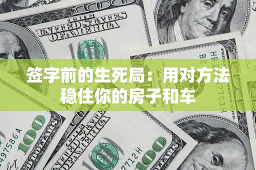 济南签字前的生死局：用对方法稳住你的房子和车