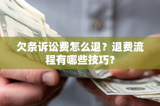 济南欠条诉讼费怎么退？退费流程有哪些技巧？