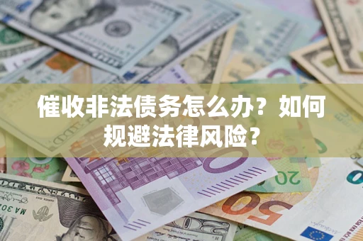济南催收非法债务怎么办？如何规避法律风险？