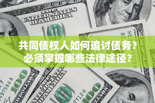 济南共同债权人如何追讨债务？必须掌握哪些法律途径？