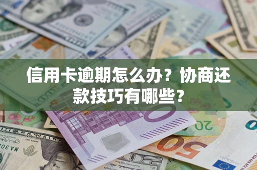济南信用卡逾期怎么办？协商还款技巧有哪些？