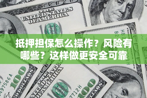 济南抵押担保怎么操作？风险有哪些？这样做更安全可靠