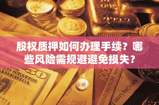 济南股权质押如何办理手续？哪些风险需规避避免损失？
