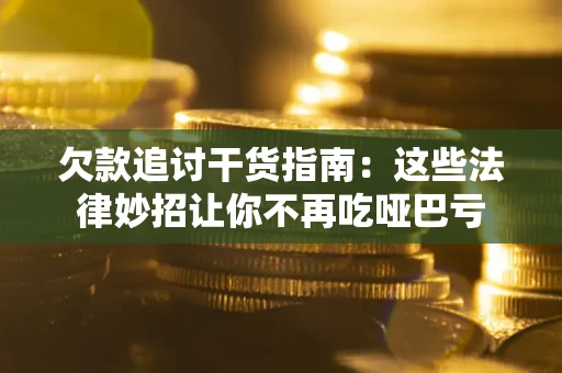 济南欠款追讨干货指南：这些法律妙招让你不再吃哑巴亏