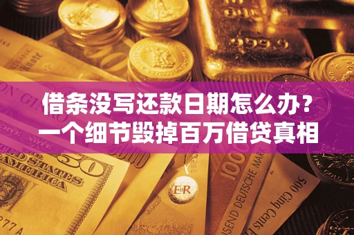 济南借条没写还款日期怎么办？一个细节毁掉百万借贷真相