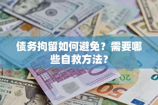 济南债务拘留如何避免？需要哪些自救方法？