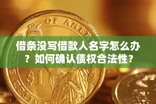 济南借条没写借款人名字怎么办？如何确认债权合法性？