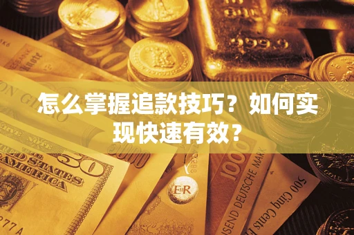济南怎么掌握追款技巧？如何实现快速有效？
