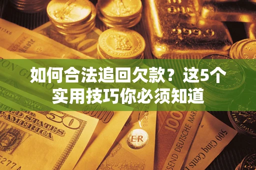 济南如何合法追回欠款？这5个实用技巧你必须知道