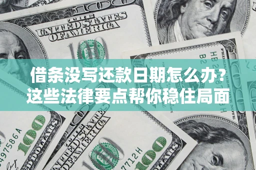 济南借条没写还款日期怎么办？这些法律要点帮你稳住局面