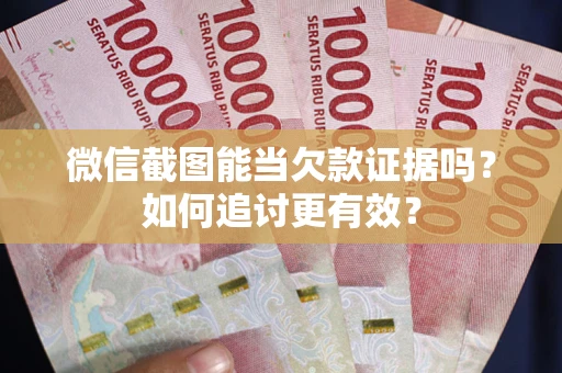 济南微信截图能当欠款证据吗？如何追讨更有效？