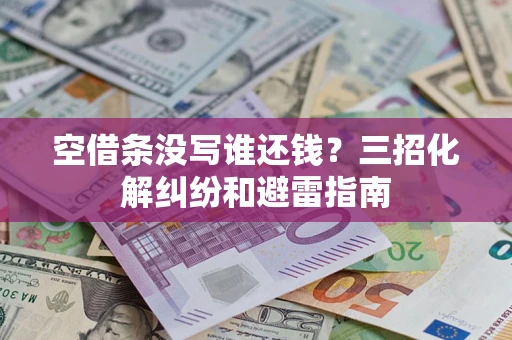 济南空借条没写谁还钱？三招化解纠纷和避雷指南