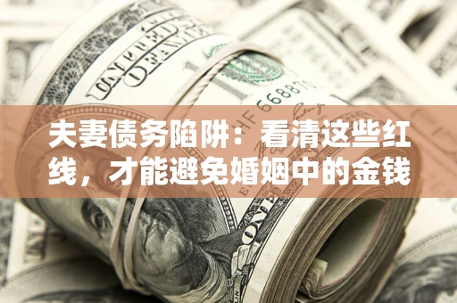 济南夫妻债务陷阱：看清这些红线，才能避免婚姻中的金钱危机
