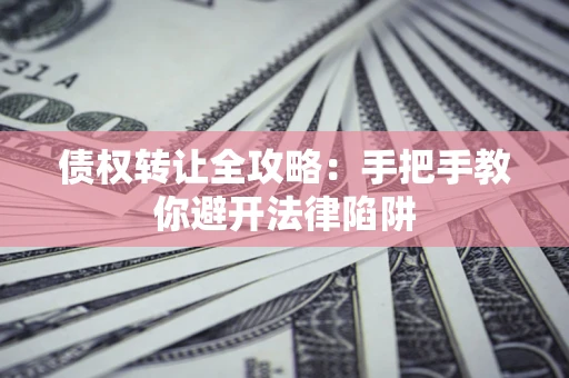 济南债权转让全攻略：手把手教你避开法律陷阱