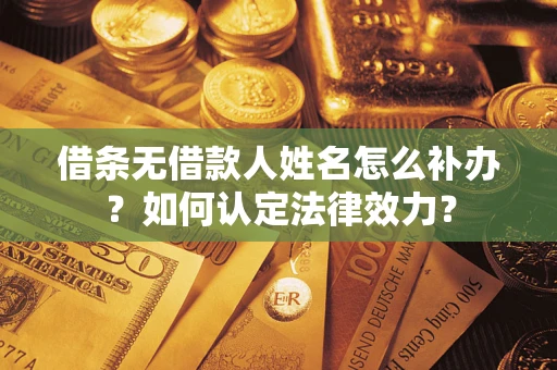 济南借条无借款人姓名怎么补办？如何认定法律效力？